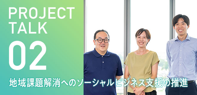 PROJECT TALK 02 - 地域課題解消へのソーシャルビジネス支援の推進