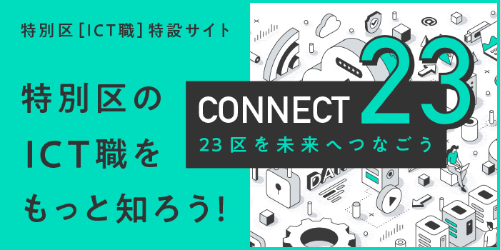 【CONNECT23 - 23区の未来をつなごう】特別区［ICT職］特設サイト 特別区のICT職をもっと知ろう！