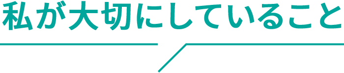 私が大切にしていること