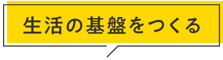 生活の基盤をつくる