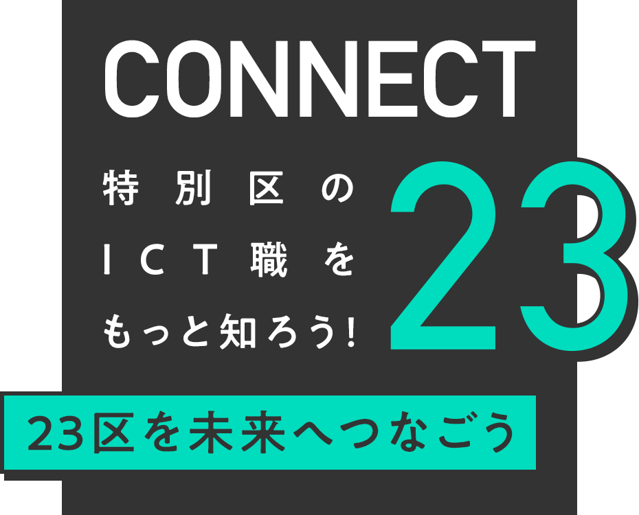 CONNECT23 特別区のICT職をもっと知ろう！［23区の未来をつなごう］